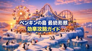 ペンギンの島最終形態への完全ガイド！全施設解放のコツと終わりの定義 