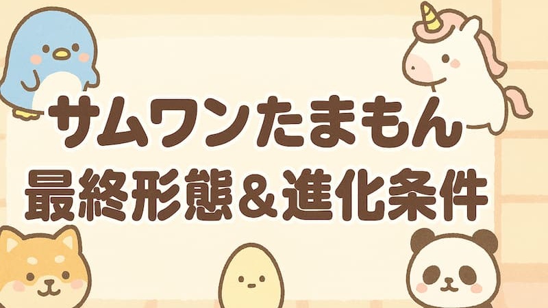 サムワンたまもん最終形態の全種類図鑑！進化条件といつなるか徹底解説 